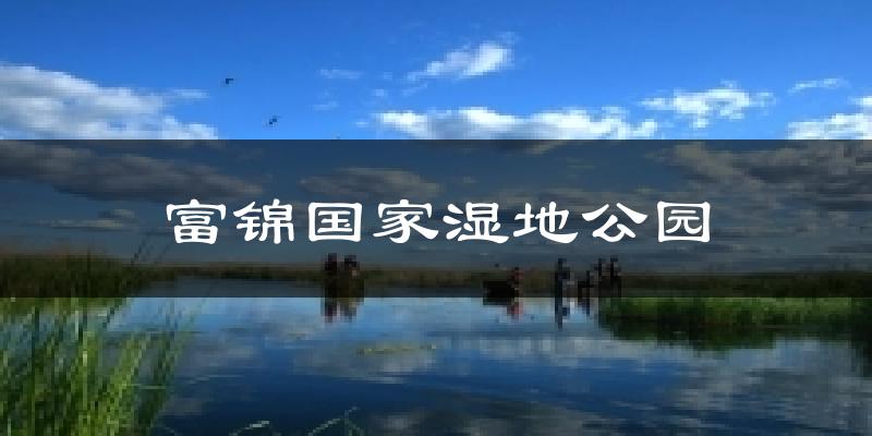 富锦国家湿地公园今日天气